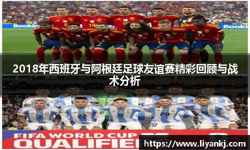 2018年西班牙与阿根廷足球友谊赛精彩回顾与战术分析