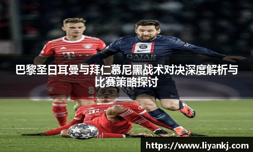 巴黎圣日耳曼与拜仁慕尼黑战术对决深度解析与比赛策略探讨