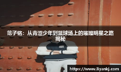 范子铭：从青涩少年到篮球场上的璀璨明星之路揭秘